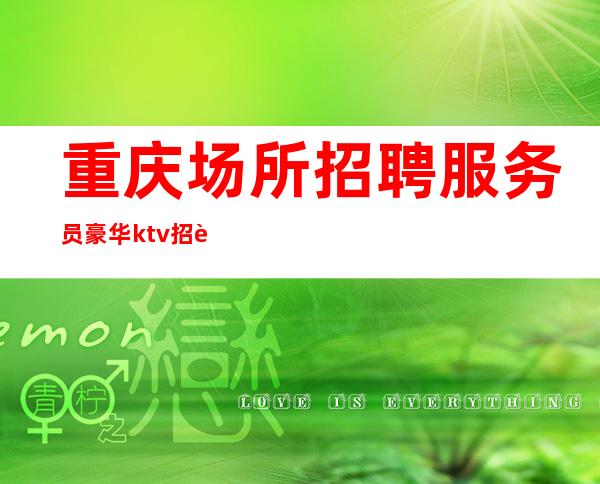 重庆场所招聘服务员 豪华ktv招聘兼职服务生信息
