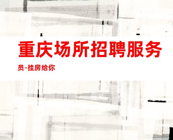 重庆场所招聘服务员-挂房给你完成任务
