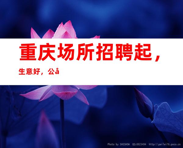 重庆场所招聘起,生意好,公司直招