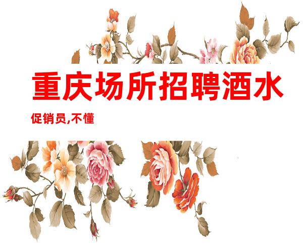 重庆场所招聘酒水促销员,不懂这些你还谈什么酒吧逆袭