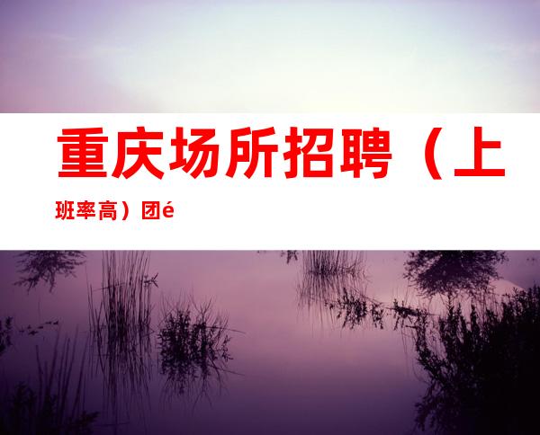 重庆场所招聘(上班率高)团队户共享