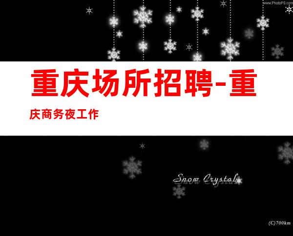 重庆场所招聘-重庆商务夜工作没竞争领班亲自带学会适应