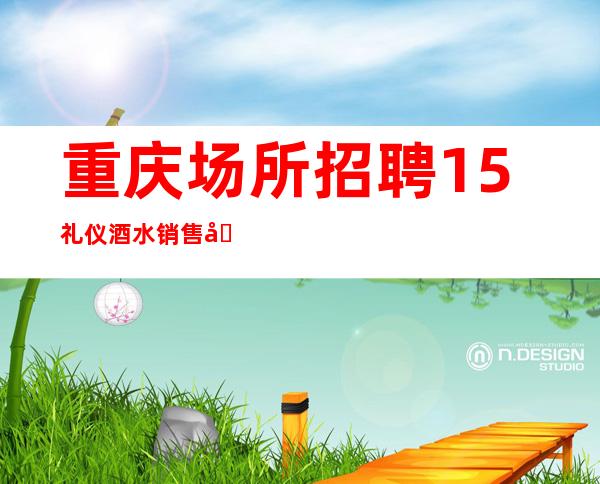 重庆场所招聘15礼仪酒水销售员不限人数