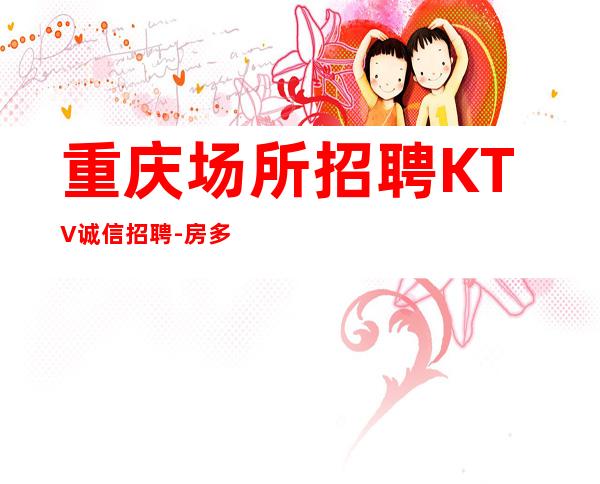 重庆场所招聘KTV诚信招聘-房多客源多不拖延