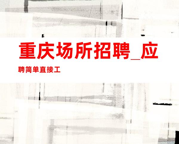 重庆场所招聘_应聘简单直接工资高酒吧专业经理