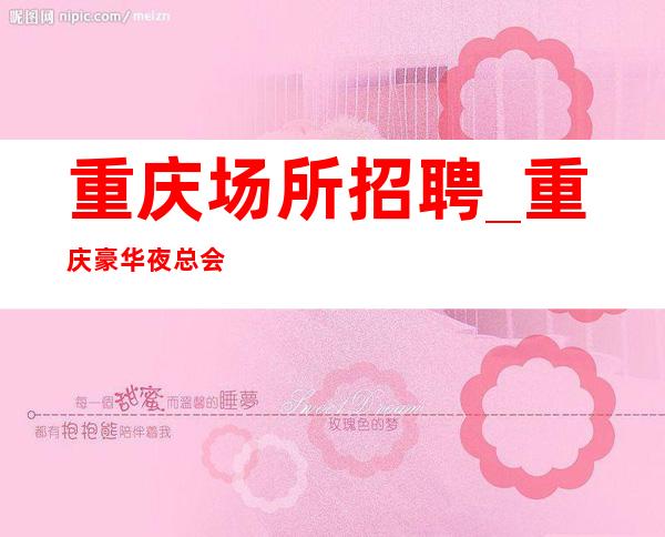 重庆场所招聘_重庆豪华夜总会素养很高