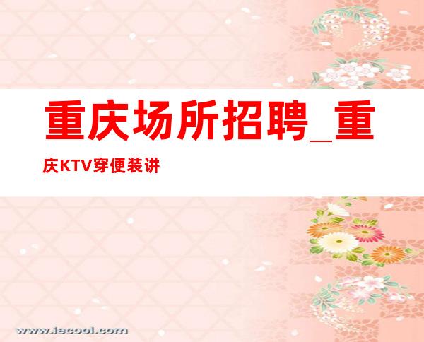 重庆场所招聘_重庆KTV穿便装讲解稳定捞