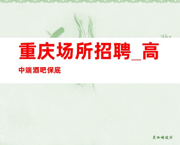 重庆场所招聘_高中端酒吧保底工资不变月收超高