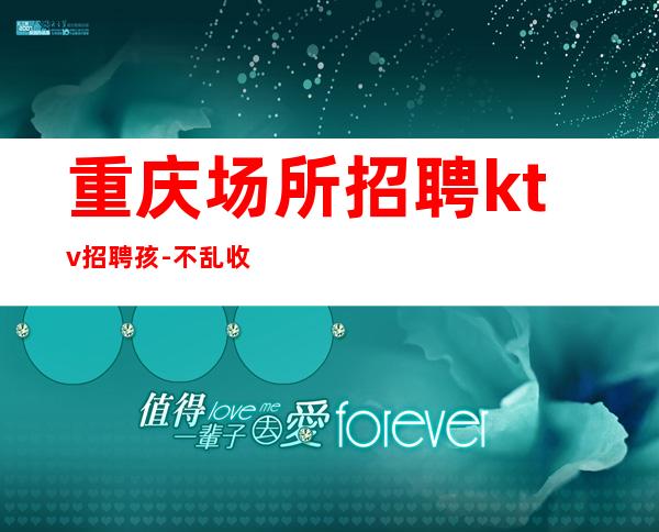 重庆场所招聘ktv招聘孩-不乱收费