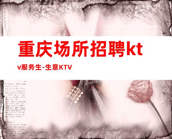 重庆场所招聘ktv服务生- 生意KTV招聘信息-本地起步