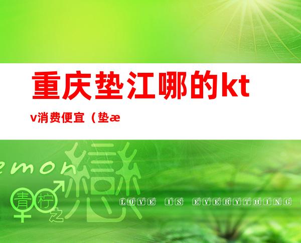 重庆垫江哪的ktv消费便宜(垫江百亿门KTV电话好多)