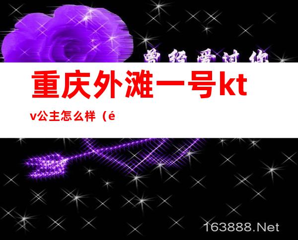 重庆外滩一号ktv公主怎么样(重庆江北区ktv公主)
