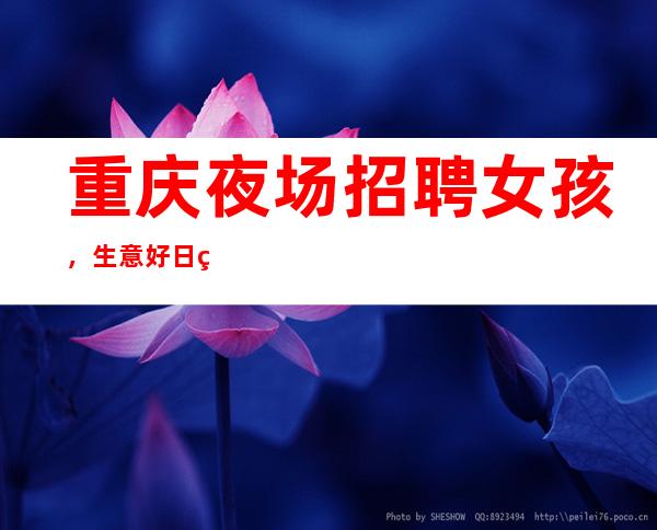 重庆夜场招聘女孩，生意好日结1500起【赚不到公司补给你】
