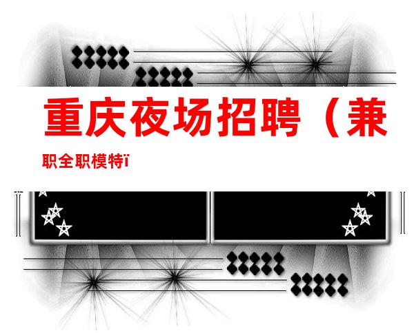 重庆夜场招聘（兼职全职模特）1000-2000当天加算薪资