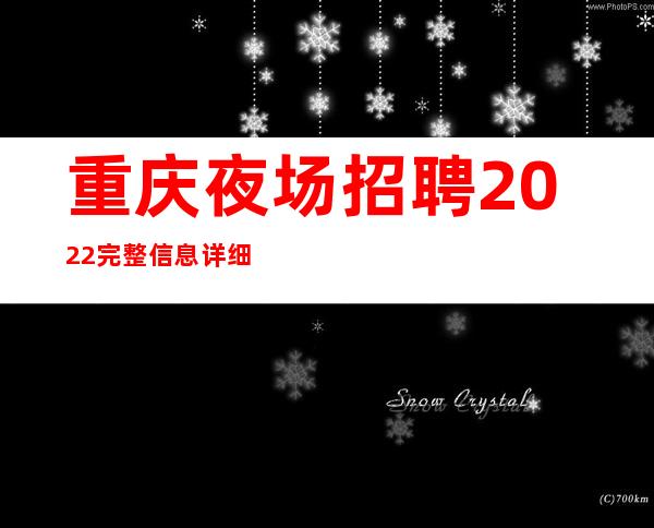 重庆夜场招聘 2022完整信息详细，高排名可信度高！