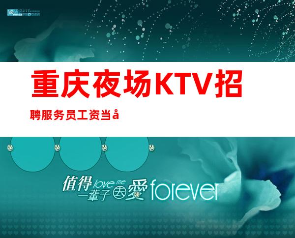 重庆夜场KTV招聘服务员工资当天结20张起单身公寓住宿