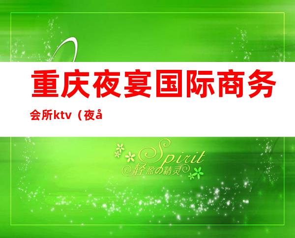 重庆夜宴国际商务会所ktv(夜宴 重庆)