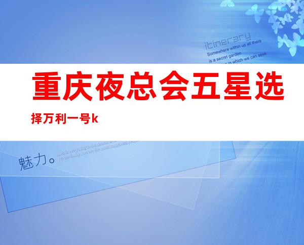 重庆夜总会五星选择/万利一号ktv生意火爆水平如何