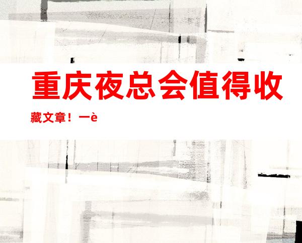 重庆夜总会值得收藏文章！一览十大夜场的店名及价格