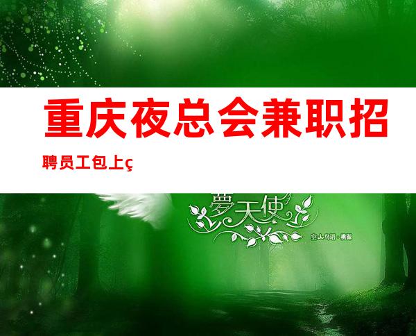 重庆.夜总会兼职招聘员工包上班好像靠谱起