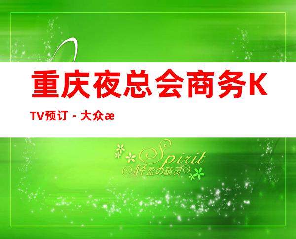 重庆夜总会商务KTV预订-大众消费-热门精选