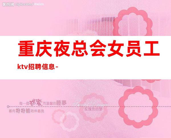 重庆夜总会女员工ktv招聘信息-工资一天一结算