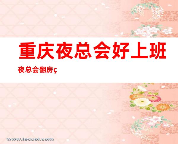 重庆夜总会好上班夜总会翻房率高夜总会KTV