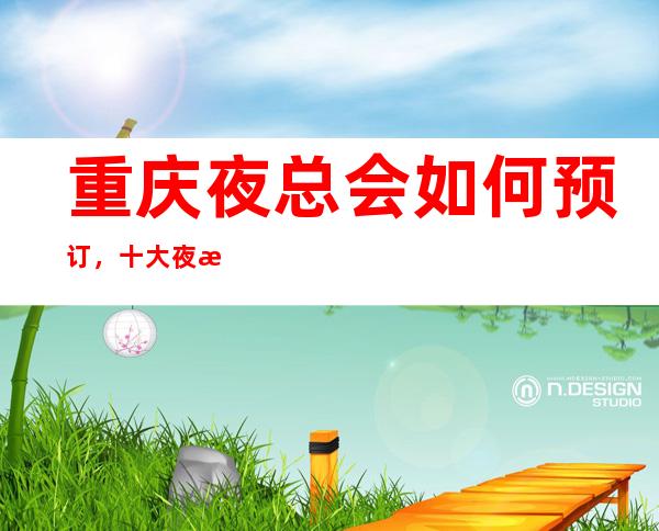 重庆夜总会如何预订，十大夜总会包厢消费一览
