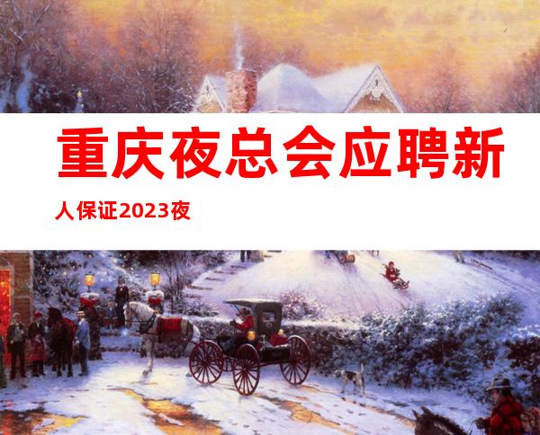 重庆夜总会应聘新人保证2023夜总会