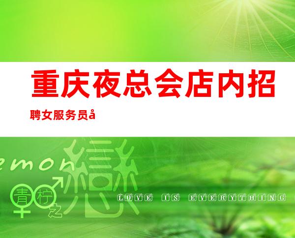 重庆夜总会店内招聘女服务员刷卡当天结生意好