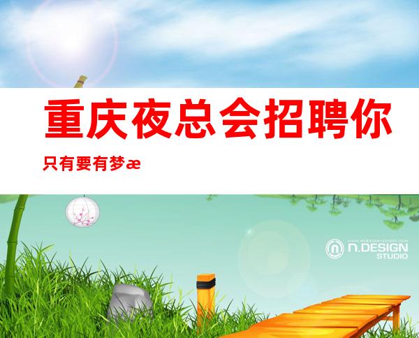 重庆夜总会招聘你只有要有梦我就为你筑梦