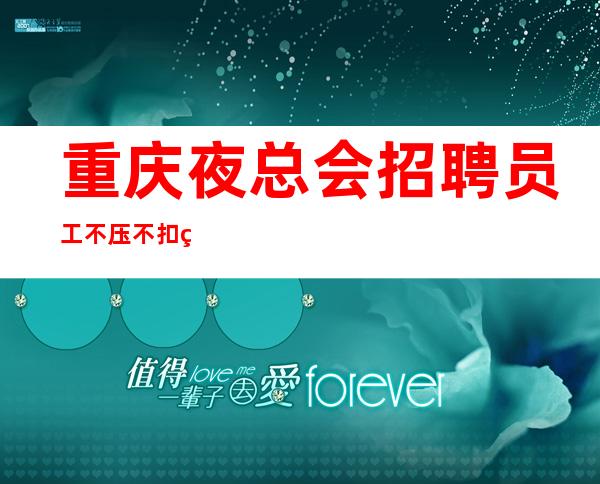 重庆.夜总会招聘员工不压不扣生意好-