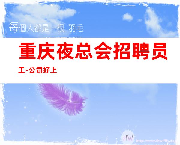 重庆夜总会招聘员工-公司好上班每天生意火爆