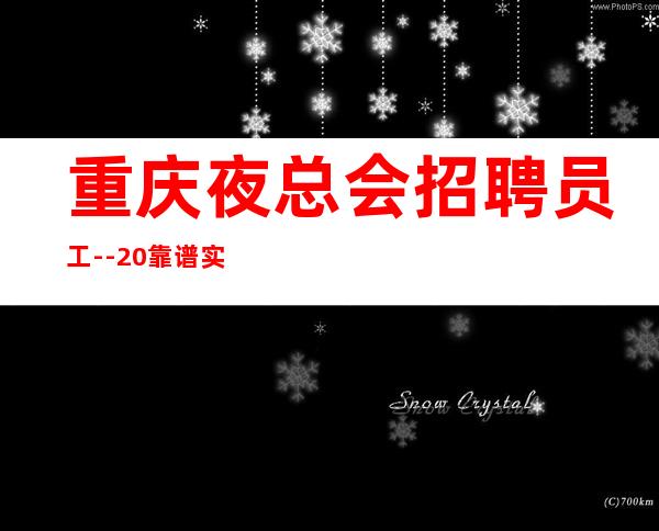 重庆夜总会招聘员工--20靠谱实力带你生意火爆