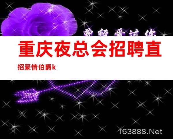 重庆 夜总会 招聘直招豪情伯爵ktv