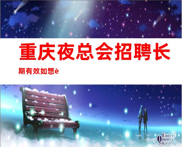重庆夜总会招聘长期有效如想赚钱改变你