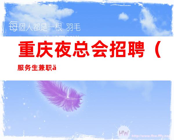 重庆夜总会招聘（服务生兼职信息）包吃住找我上班免台卡费用