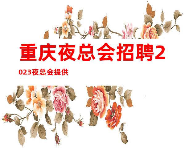重庆夜总会招聘2023夜总会提供住宿