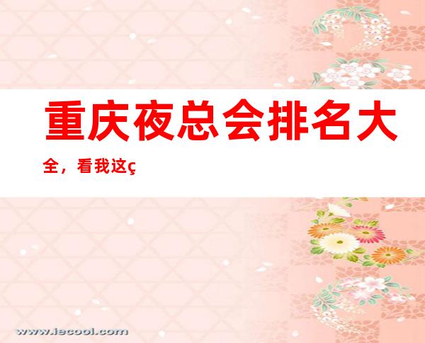 重庆夜总会排名大全，看我这篇文章给你KTV消费价格