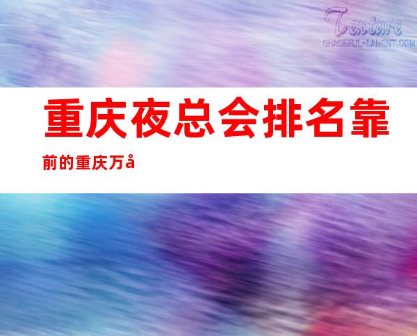 重庆夜总会排名靠前的重庆万国公馆ktv档次消费颜子很高