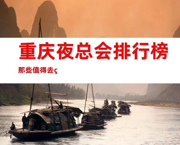 重庆夜总会排行榜那些值得去的商务会所ktv店名及消费