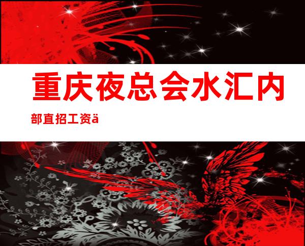 重庆夜总会/水汇内部直招 工资不拖欠 实力团队带你赚