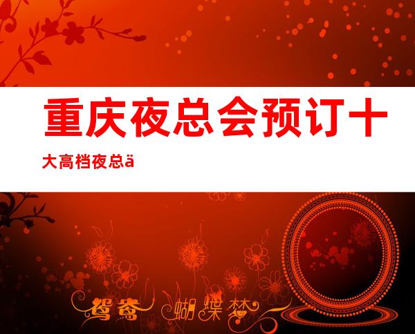 重庆夜总会预订十大高档夜总会排行榜及名气消费水平一览
