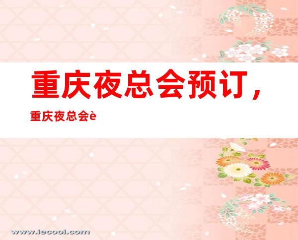 重庆夜总会预订,重庆夜总会较新信息列表