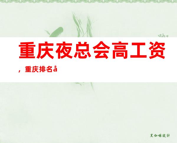 重庆夜总会高工资，重庆排名前三夜总会