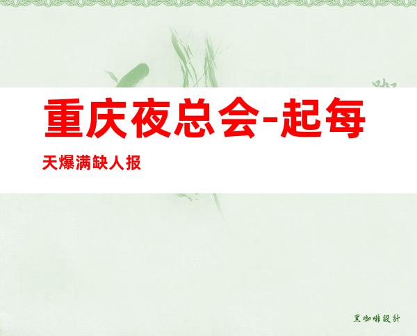 重庆夜总会-起每天爆满.缺人.报销路费
