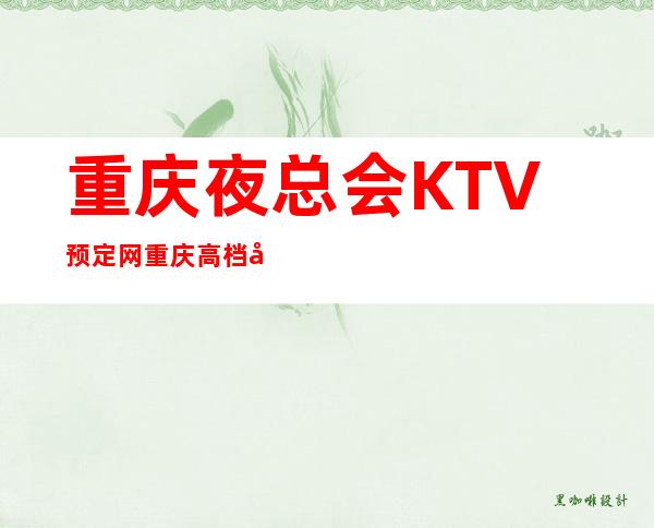 重庆夜总会KTV预定网.重庆高档商务ktv排名消费包间预订