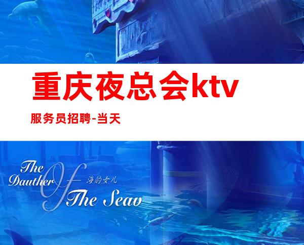 重庆夜总会ktv服务员招聘-当天开始上班不收杂费