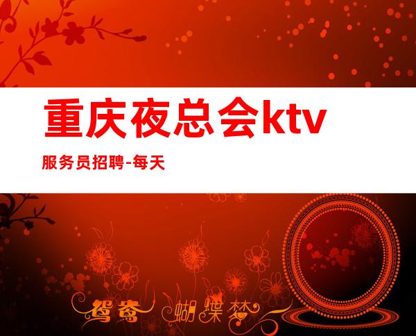 重庆夜总会ktv服务员招聘-每天少两个班