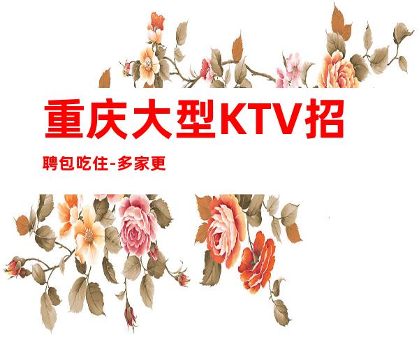 重庆大型KTV招聘包吃住-多家更高场合作